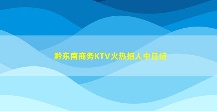 黔东南商务KTV火热招人中日结